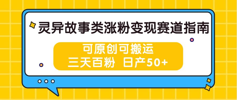 灵异故事类涨粉变现赛道指南，可原创可搬运，三天百粉 日产50+-问小徐资源库