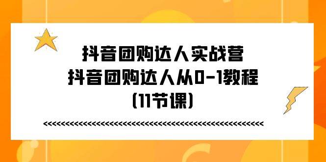 抖音团购达人实战营，抖音团购达人从0-1教程（11节课）-问小徐资源库