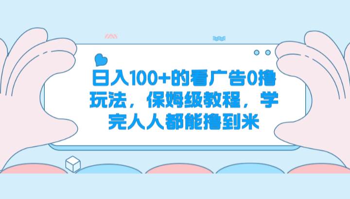 日入100+的看广告0撸玩法，保姆级教程，学完人人都能撸到米-问小徐资源库