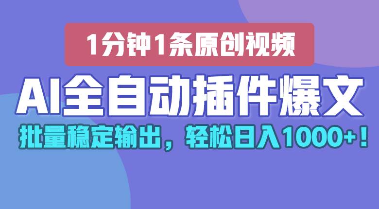 AI全自动插件输出爆文，批量稳定输出，1分钟一条原创文章，轻松日入1000+！-问小徐资源库