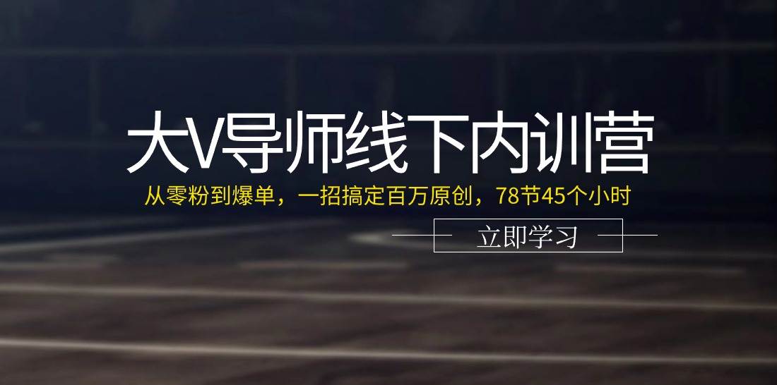 大V导师线下内训营：从零粉到爆单，一招搞定百万原创（78节45个小时）-问小徐资源库