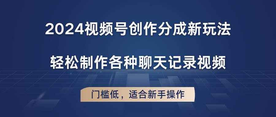 2024视频号创作分成新玩法，轻松制作各种聊天记录视频，门槛低，适合新手操作-问小徐资源库