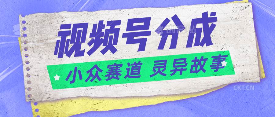 视频号分成掘金小众赛道 灵异故事，普通人都能做得好的副业-问小徐资源库