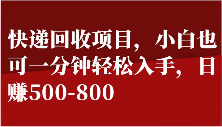 快递回收项目，小白也可一分钟轻松入手，日赚500-800-问小徐资源库