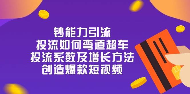 钞 能 力 引 流：投流弯道超车，投流系数及增长方法，创造爆款短视频（20节）-问小徐资源库