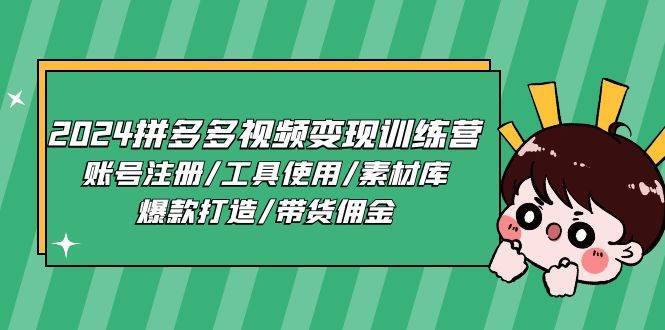 2024拼多多视频变现训练营，账号注册/工具使用/素材库/爆款打造/带货佣金-问小徐资源库