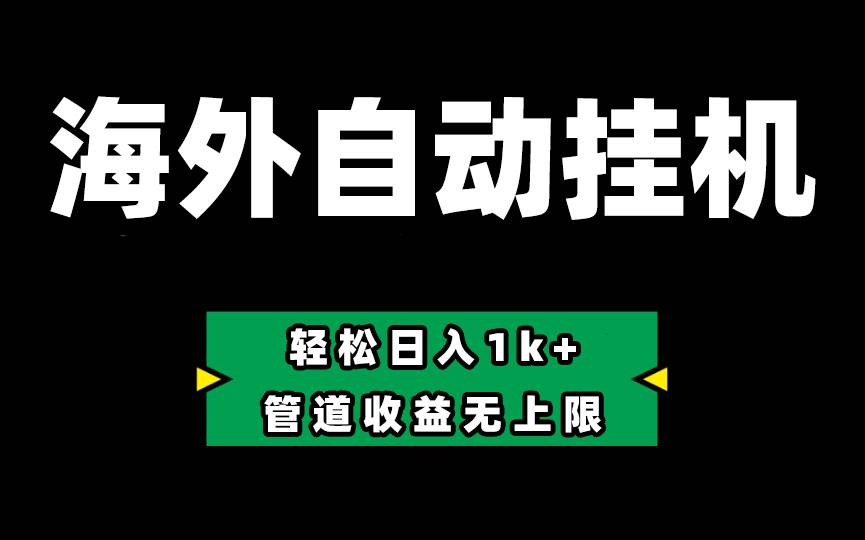 海外淘金，全自动挂机，零投入赚收益，轻松日入1k+，管道收益无上限-问小徐资源库