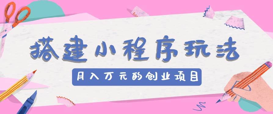 搭建小程序玩法分享，如何开启月收入万元的创业项目-问小徐资源库