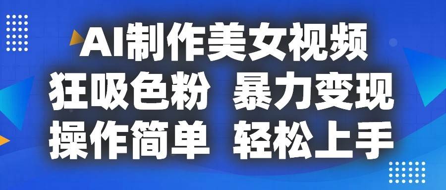 AI制作美女视频，狂吸色粉，暴力变现，操作简单，小白也能轻松上手-问小徐资源库