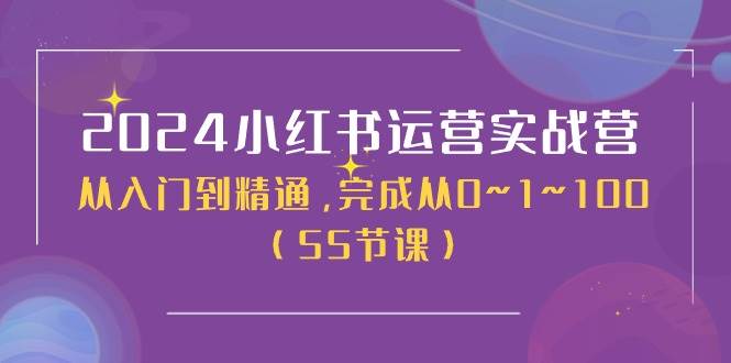 2024小红书运营实战营，从入门到精通，完成从0~1~100（51节课）-问小徐资源库