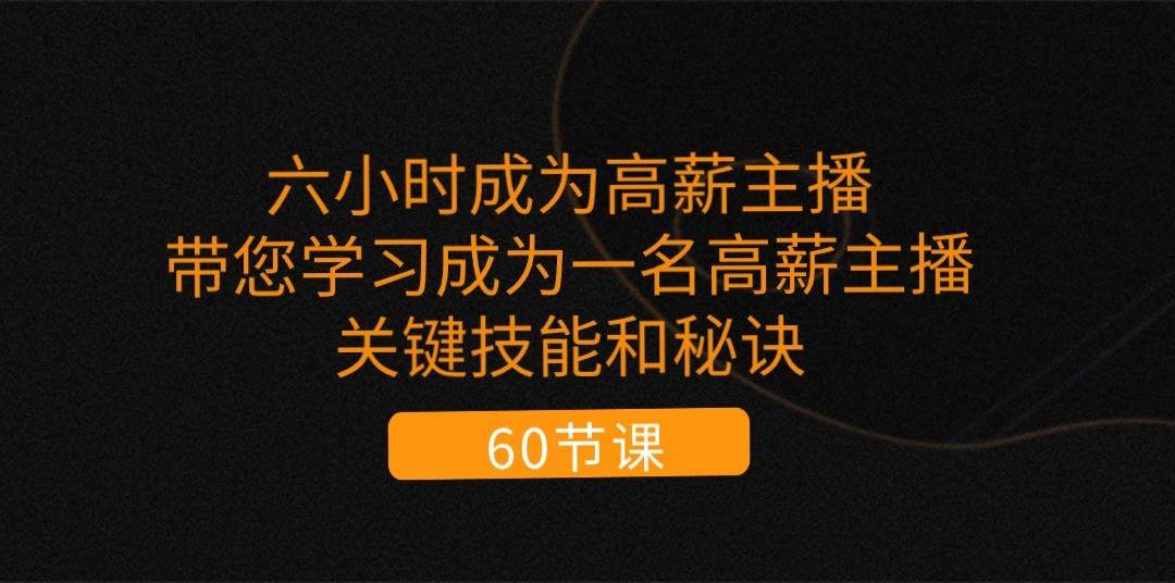 六小时成为高薪主播：带您学习成为一名高薪主播的关键技能和秘诀（62节）-问小徐资源库