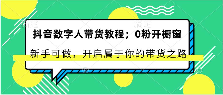 抖音数字人带货教程：0粉开橱窗 新手可做 开启属于你的带货之路-问小徐资源库