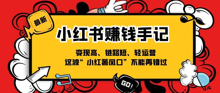 小红书赚钱手记，变现高、链路短、轻运营，这波“小红薯风口”不能再错过-问小徐资源库