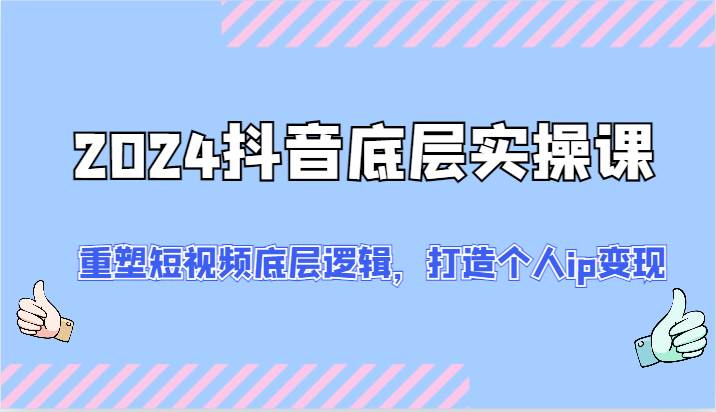 图片[1]-2024抖音底层实操课：重塑短视频底层逻辑，打造个人ip变现（52节）-问小徐资源库