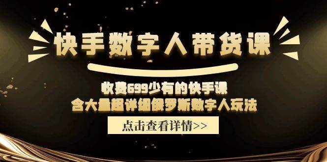 收费699少有的快手数字人带货课，含大量超详细俄罗斯数字人玩法-问小徐资源库