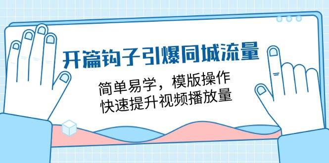 开篇钩子引爆同城流量，简单易学，模版操作，快速提升视频播放量（18节课）-问小徐资源库