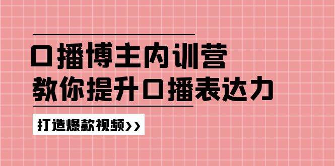 图片[1]-高级口播博主内训营：百万粉丝博主教你提升口播表达力，打造爆款视频-问小徐资源库