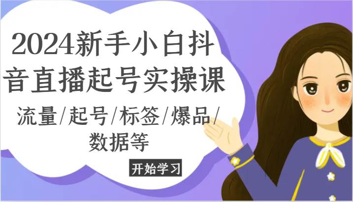 2024新手小白抖音直播起号实操课，流量/起号/标签/爆品/数据等-问小徐资源库