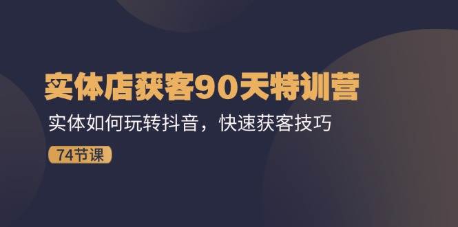 图片[1]-实体店获客90天特训营：实体如何玩转抖音，快速获客技巧（74节）-问小徐资源库