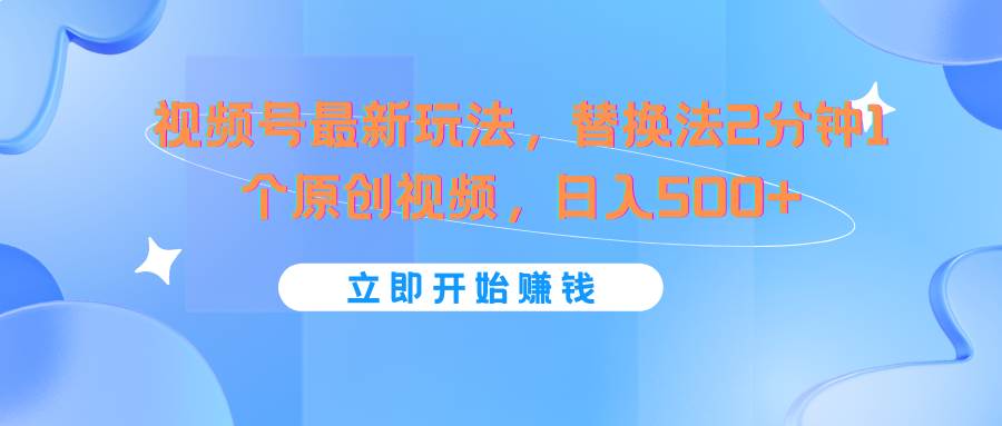 视频号最新玩法，替换法2分钟1个原创视频，日入500+-问小徐资源库