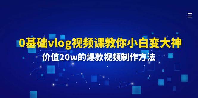 0基础vlog视频课教你小白变大神：价值20w的爆款视频制作方法-问小徐资源库