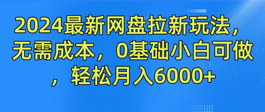 2024最新网盘拉新玩法，无需成本，0基础小白可做，轻松月入6000+-问小徐资源库