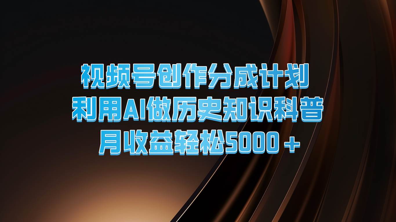 图片[1]-视频号创作分成计划  利用AI做历史知识科普  月收益轻松5000+-问小徐资源库