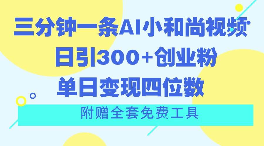 三分钟一条AI小和尚视频 ，日引300+创业粉。单日变现四位数 ，附赠全套免费工具-问小徐资源库