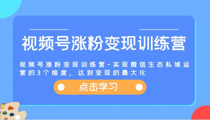 图片[1]-视频号涨粉变现训练营-实现微信生态私域运营的3个维度，达到变现的最大化-问小徐资源库