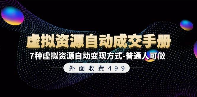 外面收费499《虚拟资源自动成交手册》普通人可做的7种虚拟资源自动变现方式-问小徐资源库