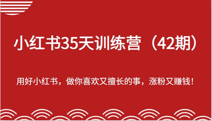 小红书35天训练营（42期）-用好小红书，做你喜欢又擅长的事，涨粉又赚钱！-问小徐资源库