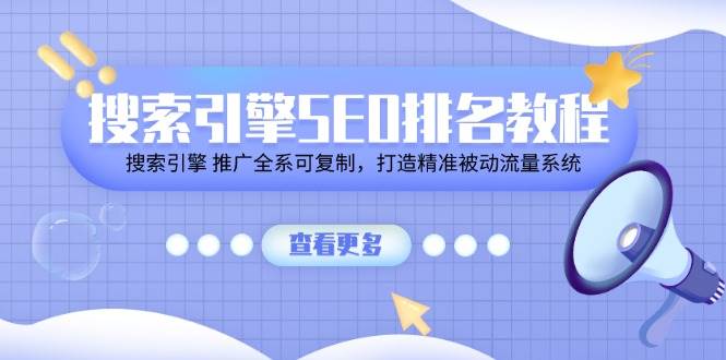 搜索引擎SEO排名教程「搜索引擎 推广全系可复制，打造精准被动流量系统」-问小徐资源库