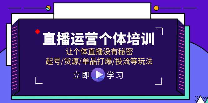 直播运营个体培训，让个体直播没有秘密，起号/货源/单品打爆/投流等玩法-问小徐资源库