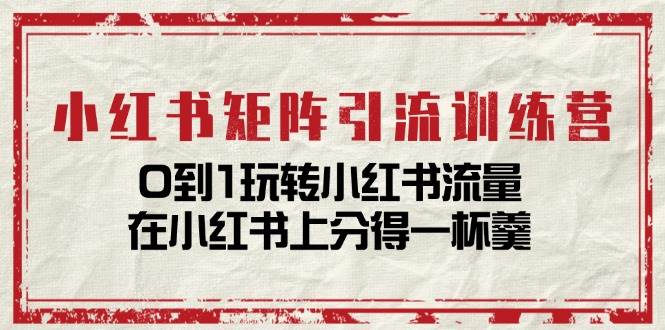 小红书矩阵引流训练营：0到1玩转小红书流量，在小红书上分得一杯羹（14节课）-问小徐资源库