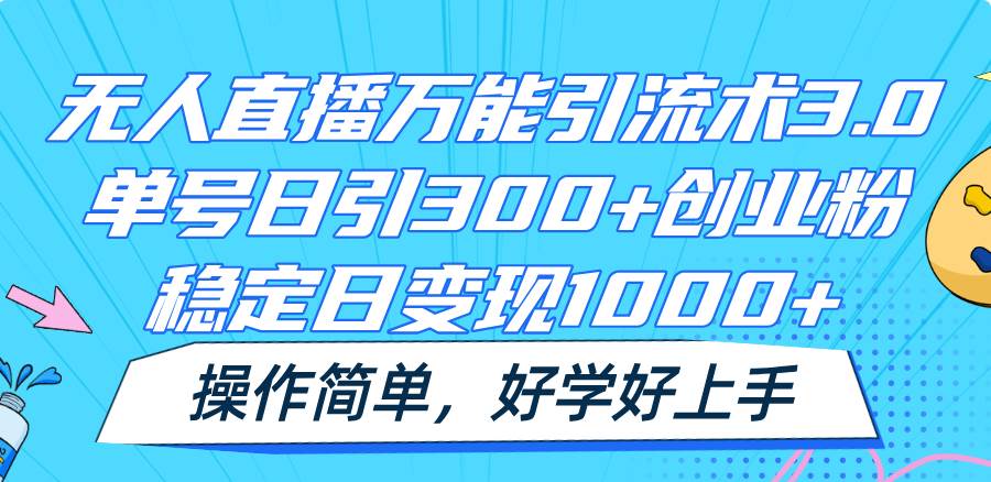 无人直播万能引流术3.0，单号日引300+创业粉，稳定日变现1000+，操作简单-问小徐资源库