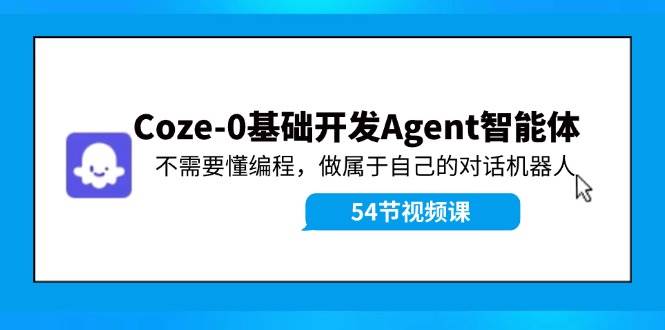 图片[1]-Coze-0基础开发 Agent智能体教程：不需要懂编程，做属于自己的对话机器人-问小徐资源库