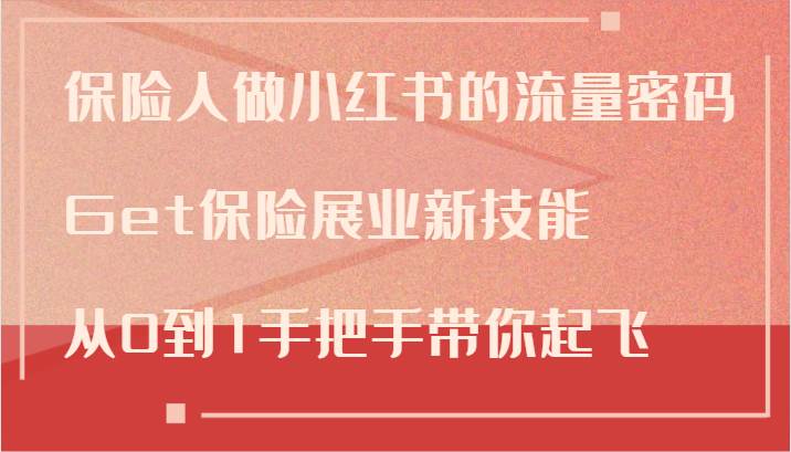 保险人做小红书的流量密码，Get保险展业新技能，从0到1手把手带你起飞-问小徐资源库