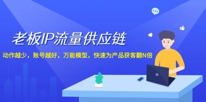 老板IP流量供应链，动作越少账号越好，万能模型快速为产品获客翻N倍！-问小徐资源库