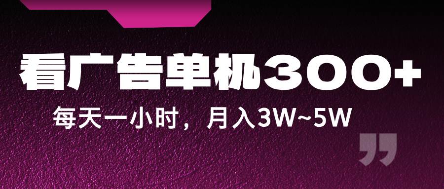 蓝海项目，看广告单机300+，每天一个小时，月入3W~5W-问小徐资源库