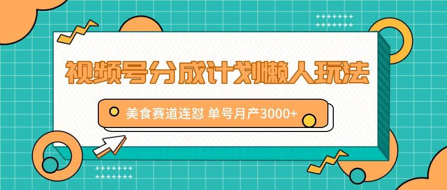 图片[1]-视频号分成计划懒人玩法，美食赛道连怼 单号月产3000+-问小徐资源库