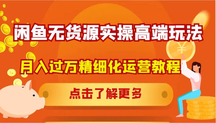 闲鱼无货源实操高端玩法，月入过万精细化运营教程-问小徐资源库