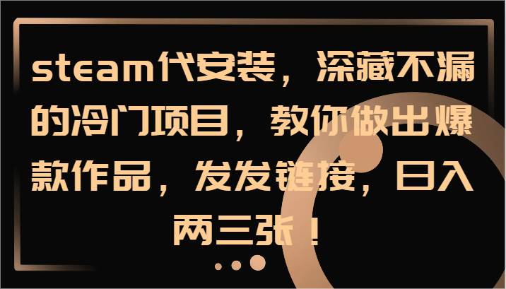 图片[1]-steam代安装，深藏不漏的冷门项目，教你做出爆款作品，发发链接，日入两三张！-问小徐资源库