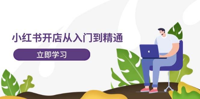 小红书开店从入门到精通，快速掌握小红书店铺运营，实现开店创收（202节）-问小徐资源库