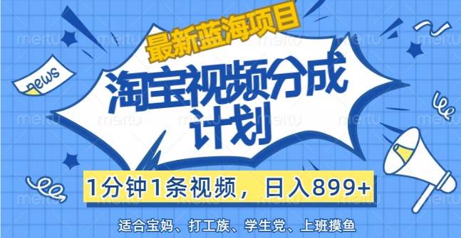 最新蓝海项目淘宝视频分成计划，1分钟1条视频，日入899+，有手就行-问小徐资源库