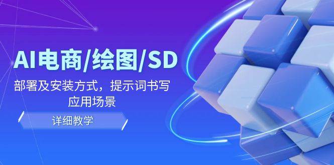 AI电商/绘图/SD/详细教程：部署及安装方式，提示词书写，应用场景-问小徐资源库