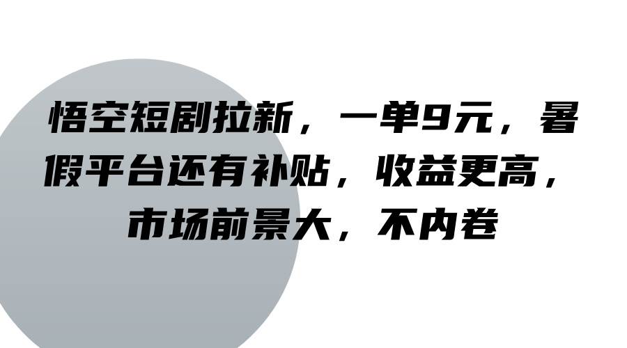 悟空短剧拉新，一单9元，暑假平台还有补贴，收益更高，市场前景大，不内卷-问小徐资源库