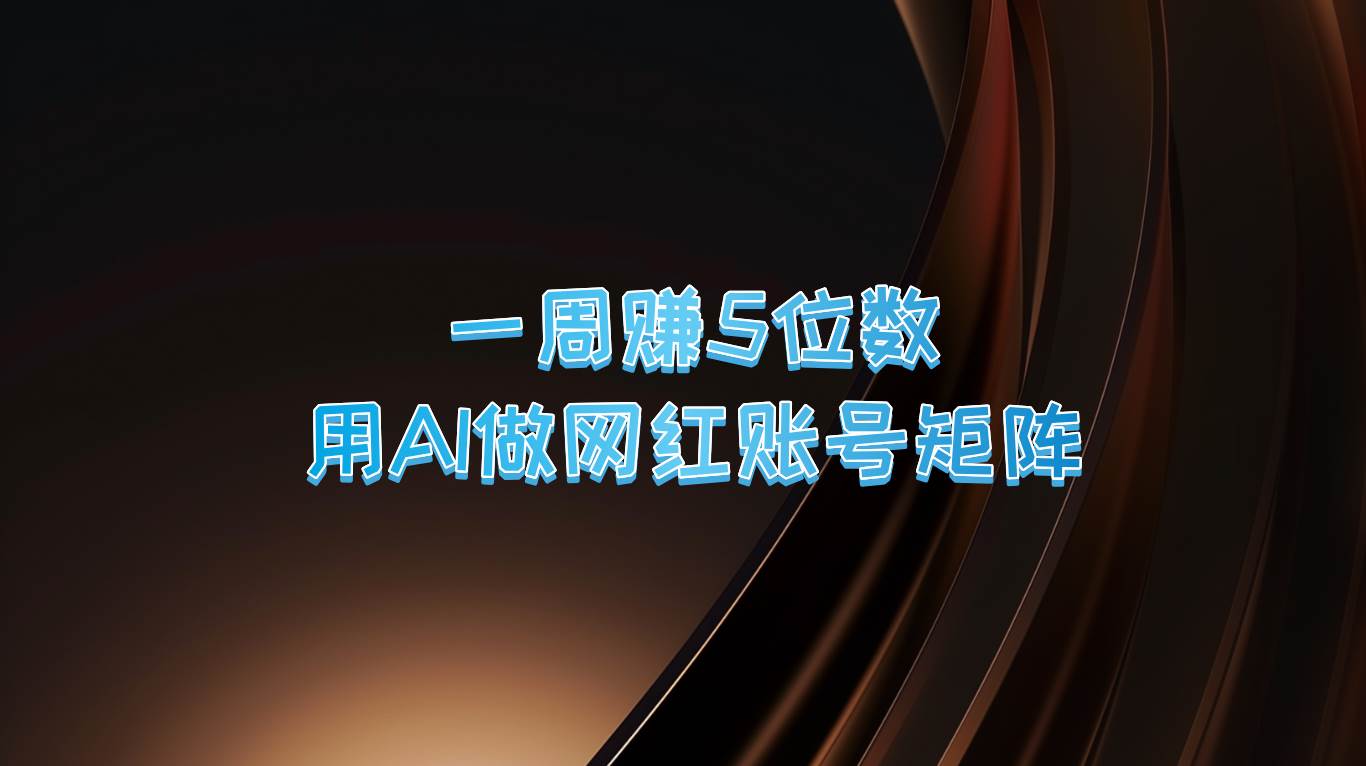 一周赚5位数，用AI做网红账号矩阵，现在的AI功能实在太强大了-问小徐资源库