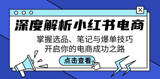 深度解析小红书电商：掌握选品、笔记与爆单技巧，开启你的电商成功之路-问小徐资源库