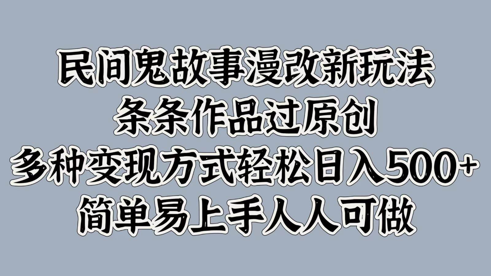 民间鬼故事漫改新玩法，条条作品过原创，多种变现方式轻松日入500+简单易上手人人可做-问小徐资源库