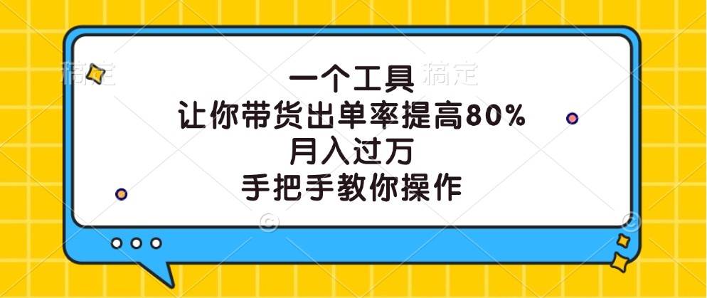 一个工具，让你带货出单率提高80%，月入过万，手把手教你操作-问小徐资源库